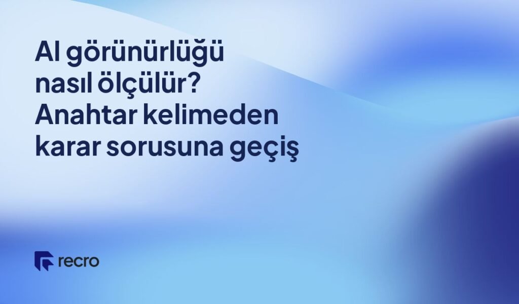 AI görünürlüğü nasıl ölçülür? Anahtar kelimeden karar sorusuna geçiş