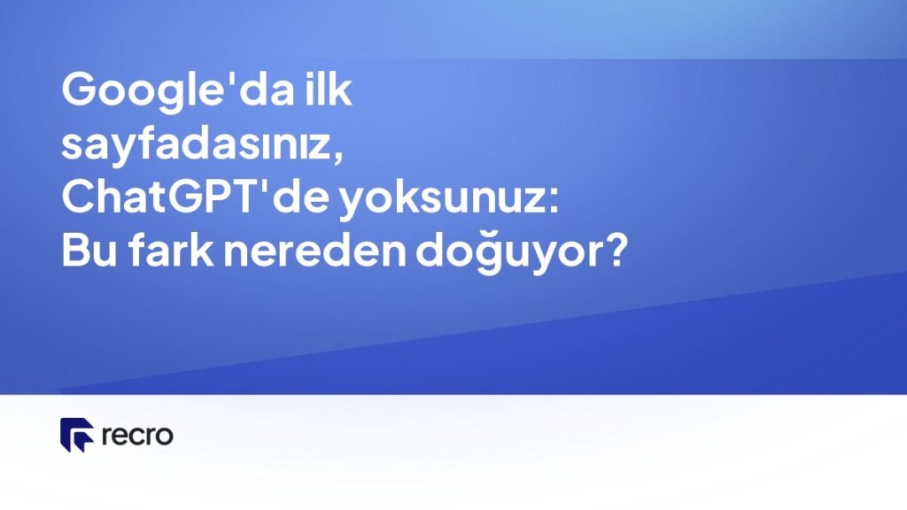 Google’da ilk sayfadasınız, ChatGPT’de yoksunuz: Bu fark nereden doğuyor?