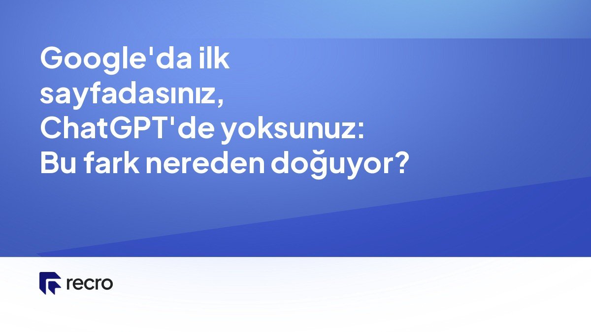 Google'da ilk sayfadasınız, ChatGPT'de yoksunuz: Bu fark nereden doğuyor?