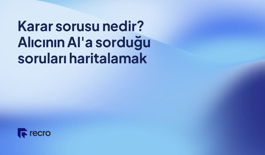 Karar sorusu nedir? Alıcının AI’a sorduğu soruları haritalamak