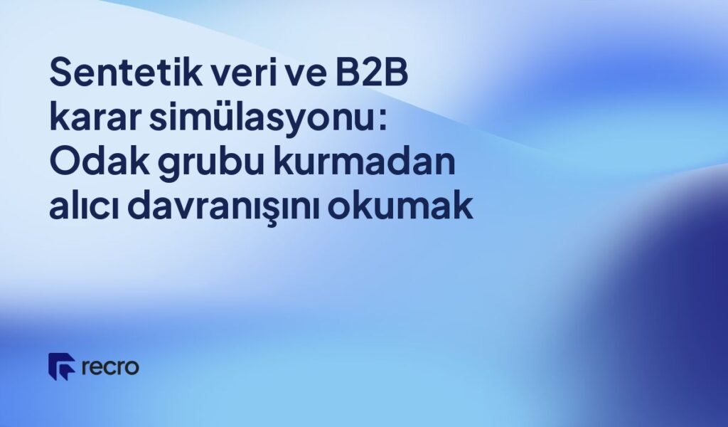 Sentetik veri ve B2B karar simülasyonu: Odak grubu kurmadan alıcı davranışını okumak