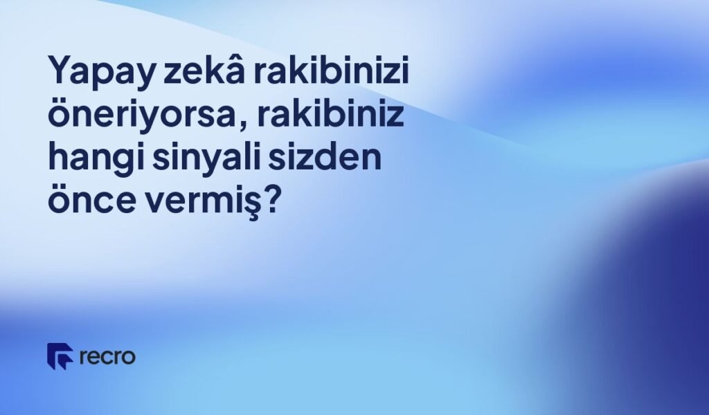 Yapay zekâ rakibinizi öneriyorsa, rakibiniz hangi sinyali sizden önce vermiş?