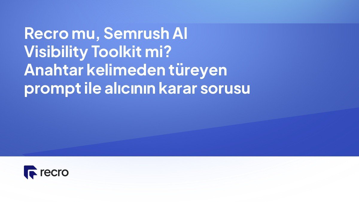 Recro mu, Semrush AI Visibility Toolkit mi? Anahtar kelimeden türeyen prompt ile alıcının karar sorusu